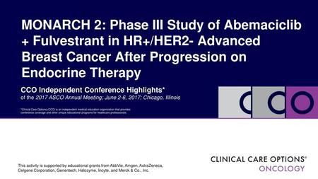 MONARCH 2: Phase III Study of Abemaciclib + Fulvestrant in HR+/HER2- Advanced Breast Cancer After Progression on Endocrine Therapy CCO Independent Conference.
