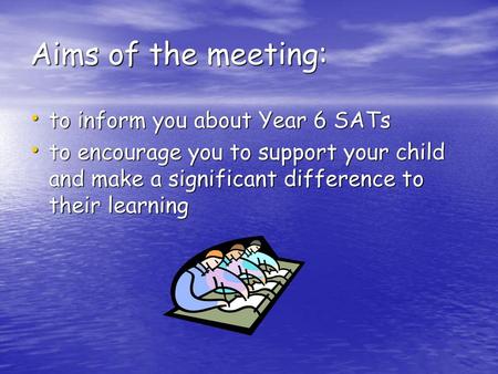 Aims of the meeting: to inform you about Year 6 SATs