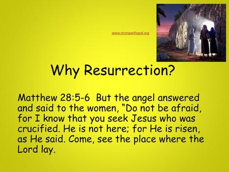 Www.strongwithgod.org Why Resurrection? Matthew 28:5-6 But the angel answered and said to the women, “Do not be afraid, for I know that you seek Jesus.