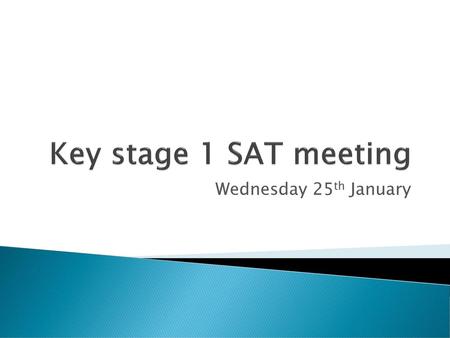 Key stage 1 SAT meeting Wednesday 25th January.