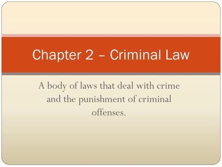 Chapter 2 – Criminal Law A body of laws that deal with crime and the punishment of criminal offenses.