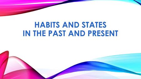 HaBITs AND STATES IN THE PAST AND PRESENT