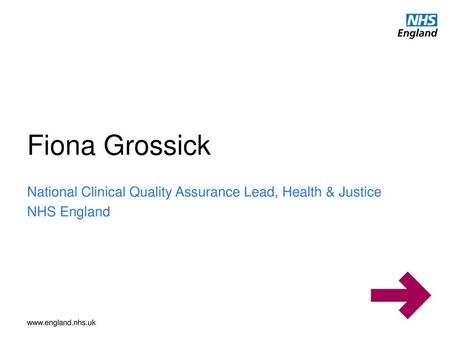Fiona Grossick National Clinical Quality Assurance Lead, Health & Justice NHS England Change for JW to come first.