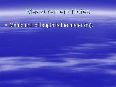 Measurement Notes Metric unit of length is the meter (m).
