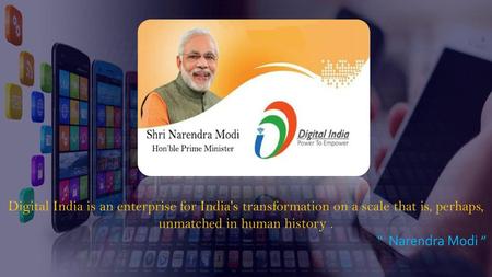 Digital India is an enterprise for India's transformation on a scale that is, perhaps, unmatched in human history . “ Narendra Modi ”