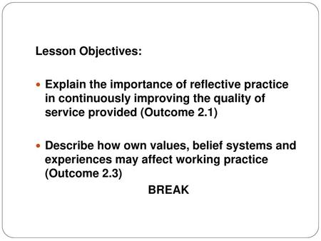 Lesson Objectives: Explain the importance of reflective practice in continuously improving the quality of service provided (Outcome 2.1) Describe how.