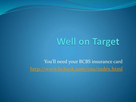 Well on Target http://www.bcbsok.com/osu/index.html You’ll need your BCBS insurance card http://www.bcbsok.com/osu/index.html.