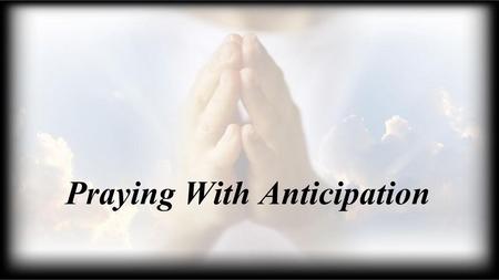 Praying With Anticipation