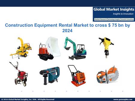 © 2016 Global Market Insights, Inc. USA. All Rights Reserved  Construction Equipment Rental Market to cross $ 75 bn by 2024.