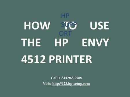HOW TO USE THE HP ENVY 4512 PRINTER Call: Visit:  HP SUPP ORT.