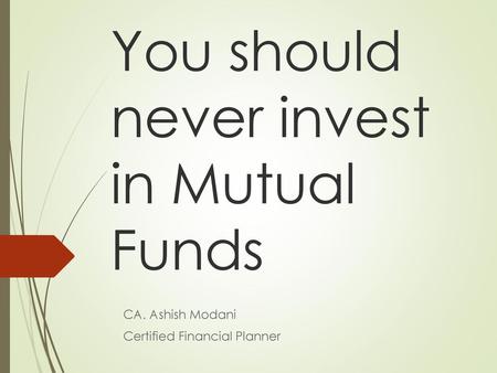 You should never invest in Mutual Funds