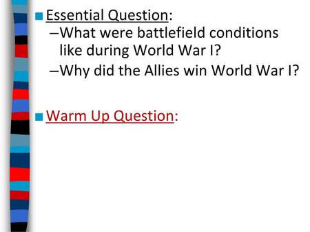 Essential Question: What were battlefield conditions like during World War I? Why did the Allies win World War I? Warm Up Question: