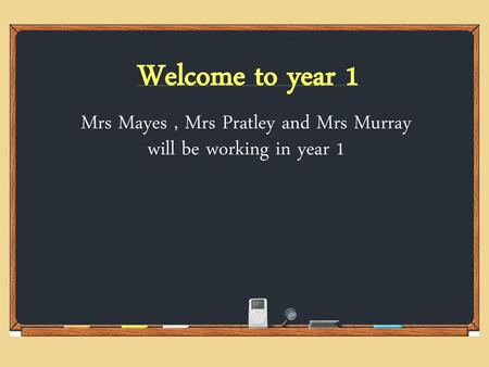 Mrs Mayes , Mrs Pratley and Mrs Murray will be working in year 1