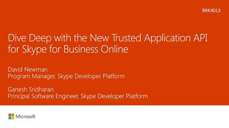 Microsoft 2016 12/20/2017 1:00 PM BRK4013 Dive Deep with the New Trusted Application API for Skype for Business Online David Newman Program Manager, Skype.