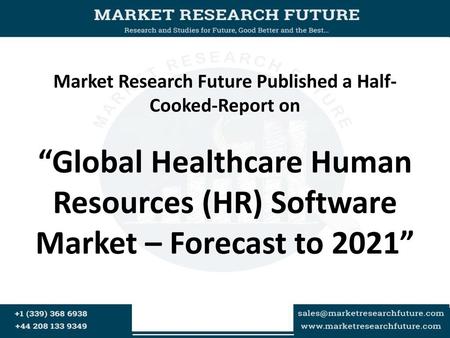 Market Research Future Published a Half- Cooked-Report on “Global Healthcare Human Resources (HR) Software Market – Forecast to 2021”