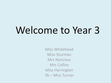 Welcome to Year 3 Miss Whitehead Miss Sturman Mrs Norcross Mrs Collins