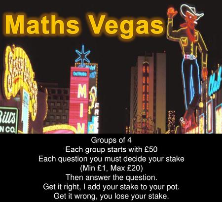 Maths Vegas Groups of 4 Each group starts with £50