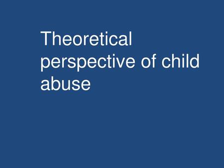 Theoretical perspective of child abuse