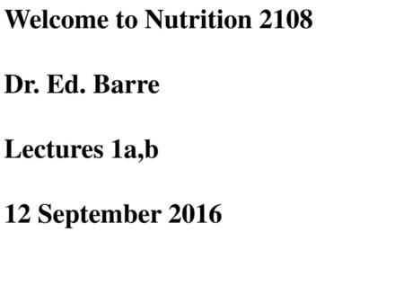 Welcome to Nutrition 2108 Dr. Ed. Barre Lectures 1a,b