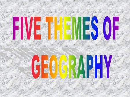 FIVE THEMES OF GEOGRAPHY.