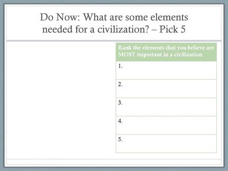 Do Now: What are some elements needed for a civilization? – Pick 5