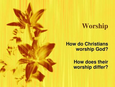 How do Christians worship God? How does their worship differ?