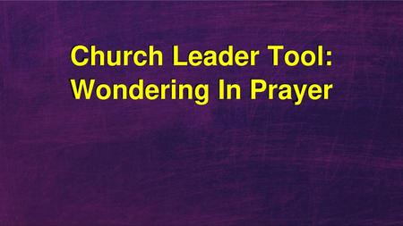 Church Leader Tool: Wondering In Prayer
