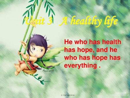 Unit 3 A healthy life He who has health has hope, and he