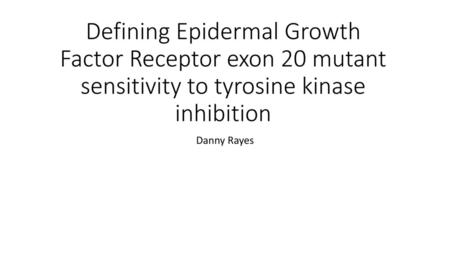Defining Epidermal Growth Factor Receptor exon 20 mutant sensitivity to tyrosine kinase inhibition Danny Rayes.