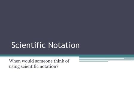 When would someone think of using scientific notation?
