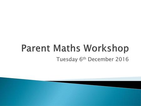 Parent Maths Workshop Tuesday 6th December 2016.