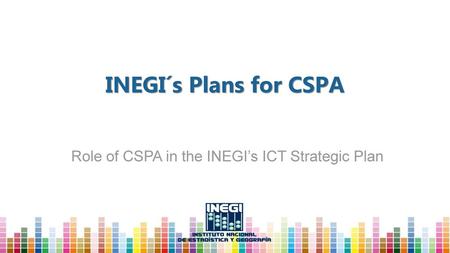 Role of CSPA in the INEGI’s ICT Strategic Plan