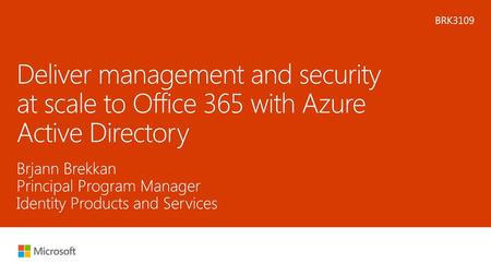 Microsoft 2016 1/3/2018 11:30 PM BRK3109 Deliver management and security at scale to Office 365 with Azure Active Directory Brjann Brekkan Principal Program.