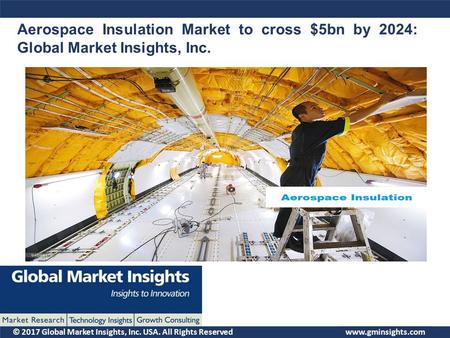 © 2017 Global Market Insights, Inc. USA. All Rights Reserved Aerospace Insulation Market to cross $5bn by 2024: Global Market Insights, Inc.