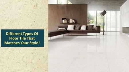 Different Types Of Floor Tile That Matches Your Style!