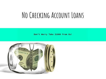*No Checking Account Payday Loans* http://www.nocheckingaccountloans.com/loans-without-checking-account.html Gain Advance Cash to Meet Your Financial Woes
