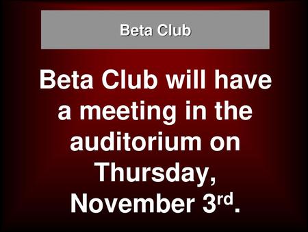 Beta Club Beta Club will have a meeting in the auditorium on Thursday, November 3rd.