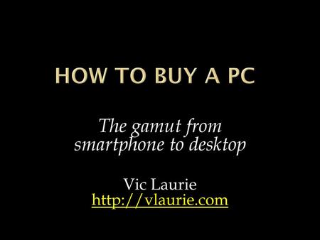 The gamut from smartphone to desktop Vic Laurie