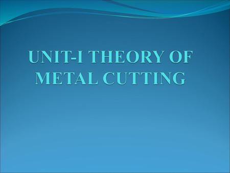 UNIT-I THEORY OF METAL CUTTING