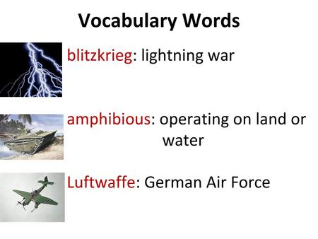 Vocabulary Words blitzkrieg: lightning war amphibious: operating on land or water Luftwaffe: German Air Force.