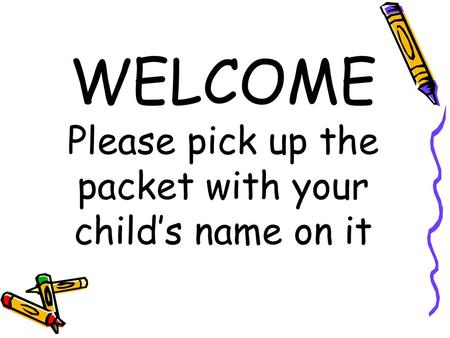 WELCOME Please pick up the packet with your child’s name on it
