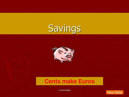 Savings Cents make Euros © Annie Patton Next Slide.