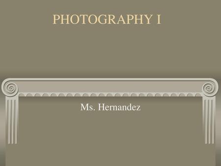 PHOTOGRAPHY I Ms. Hernandez.