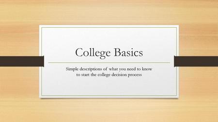 College Basics Simple descriptions of what you need to know to start the college decision process.