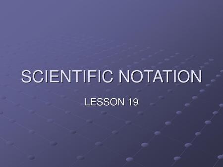 SCIENTIFIC NOTATION LESSON 19.