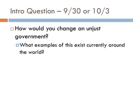 Intro Question – 9/30 or 10/3 How would you change an unjust government? What examples of this exist currently around the world?