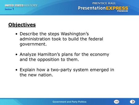 Objectives Describe the steps Washington’s administration took to build the federal government. Analyze Hamilton’s plans for the economy and the opposition.