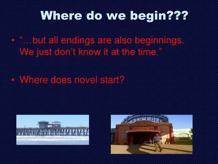 Where do we begin??? “…but all endings are also beginnings. We just don’t know it at the time.” Where does novel start?