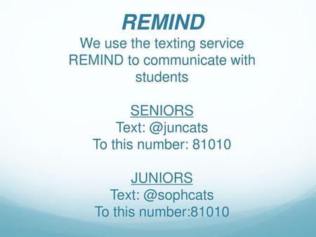 REMIND We use the texting service REMIND to communicate with students SENIORS Text: @juncats To this number: 81010 JUNIORS Text: @sophcats To this number:81010.