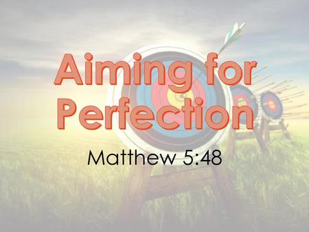Aiming for Perfection Matthew 5:48.